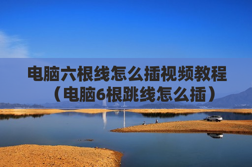 电脑六根线怎么插视频教程（电脑6根跳线怎么插）