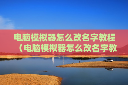 电脑模拟器怎么改名字教程（电脑模拟器怎么改名字教程图片）