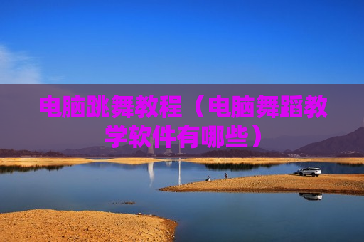 电脑跳舞教程（电脑舞蹈教学软件有哪些）
