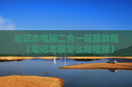 笔记本电脑二合一贴膜教程（笔记本膜怎么贴视频）