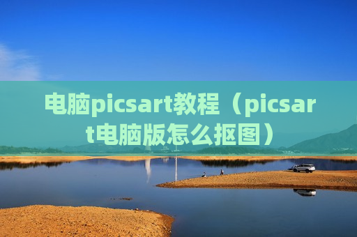 电脑picsart教程（picsart电脑版怎么抠图）