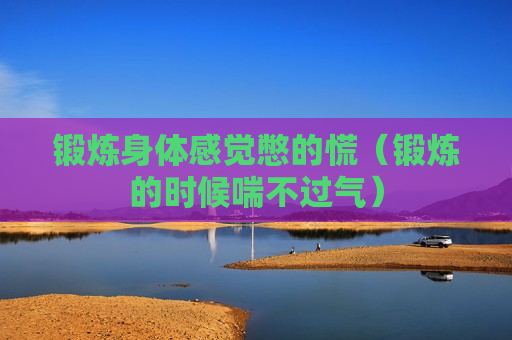 锻炼身体感觉憋的慌（锻炼的时候喘不过气）