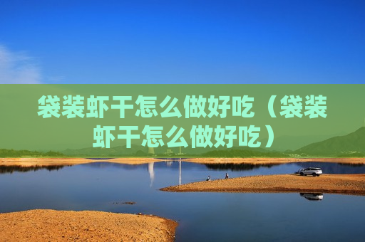 袋装虾干怎么做好吃（袋装虾干怎么做好吃）