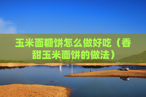 玉米面糖饼怎么做好吃（香甜玉米面饼的做法）