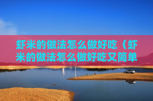 虾米的做法怎么做好吃（虾米的做法怎么做好吃又简单）