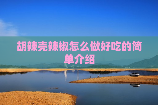 胡辣壳辣椒怎么做好吃的简单介绍