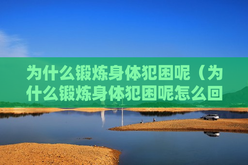 为什么锻炼身体犯困呢（为什么锻炼身体犯困呢怎么回事）