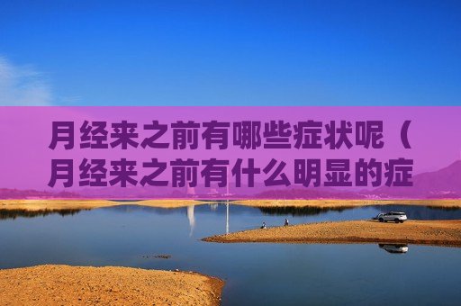 月经来之前有哪些症状呢（月经来之前有什么明显的症状?）