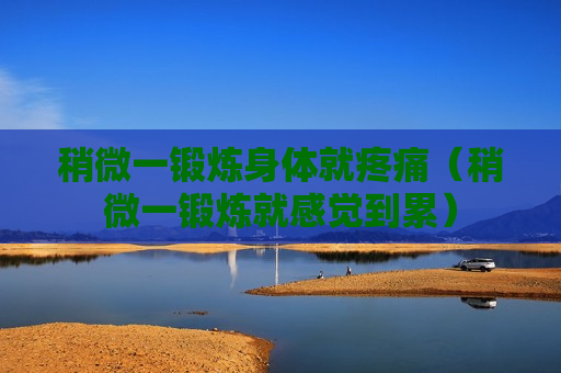稍微一锻炼身体就疼痛（稍微一锻炼就感觉到累）