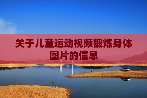 关于儿童运动视频锻炼身体图片的信息