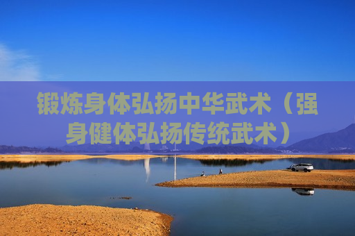 锻炼身体弘扬中华武术（强身健体弘扬传统武术）
