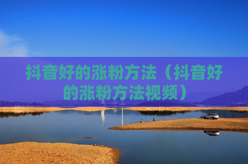 抖音好的涨粉方法（抖音好的涨粉方法视频）