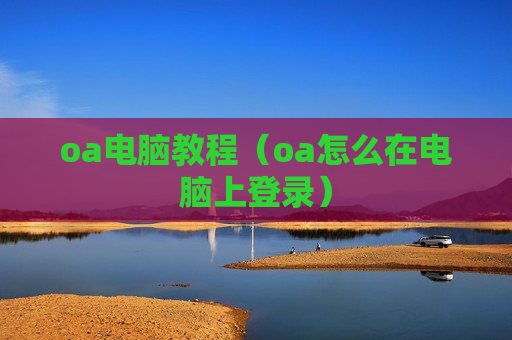 oa电脑教程（oa怎么在电脑上登录）
