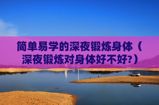 简单易学的深夜锻炼身体（深夜锻炼对身体好不好?）