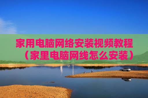 家用电脑网络安装视频教程（家里电脑网线怎么安装）