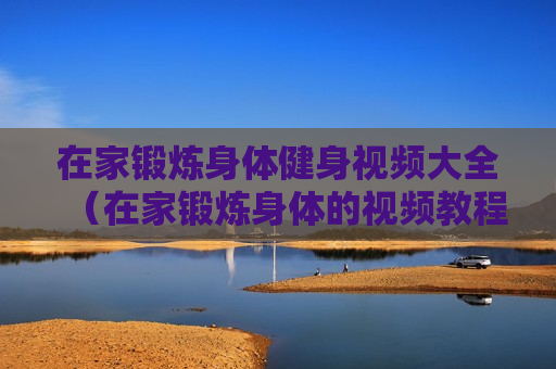 在家锻炼身体健身视频大全（在家锻炼身体的视频教程）