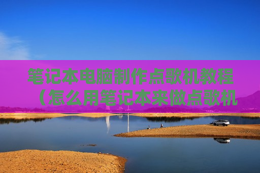 笔记本电脑制作点歌机教程（怎么用笔记本来做点歌机）