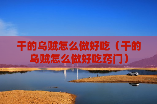 干的乌贼怎么做好吃（干的乌贼怎么做好吃窍门）