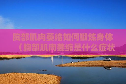 胸部肌肉萎缩如何锻炼身体（胸部肌肉萎缩是什么症状）