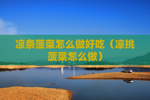 凉条菠菜怎么做好吃（凉挑菠菜怎么做）