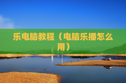 乐电脑教程（电脑乐播怎么用）