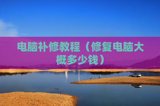电脑补修教程（修复电脑大概多少钱）