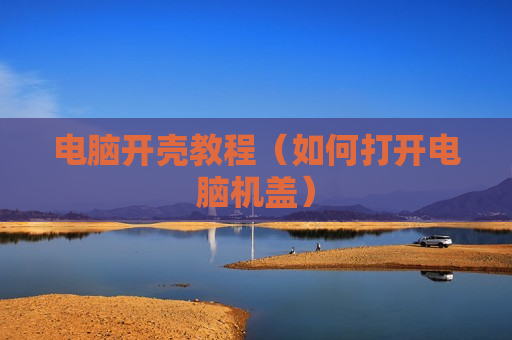 电脑开壳教程（如何打开电脑机盖）