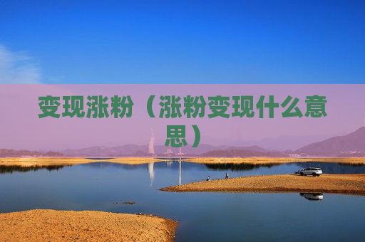 变现涨粉（涨粉变现什么意思）