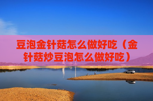 豆泡金针菇怎么做好吃（金针菇炒豆泡怎么做好吃）