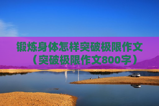 锻炼身体怎样突破极限作文（突破极限作文800字）