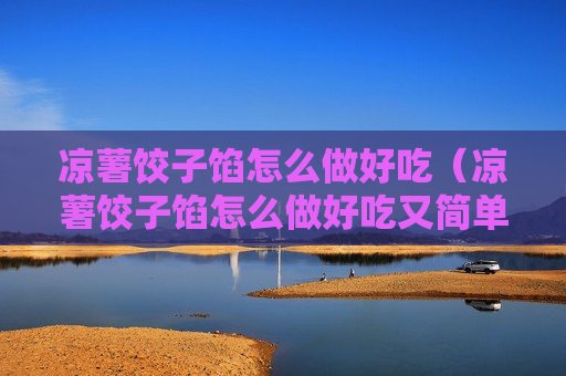 凉薯饺子馅怎么做好吃（凉薯饺子馅怎么做好吃又简单）