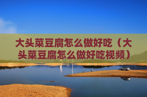 大头菜豆腐怎么做好吃（大头菜豆腐怎么做好吃视频）