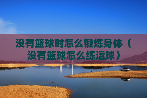 没有篮球时怎么锻炼身体（没有篮球怎么练运球）