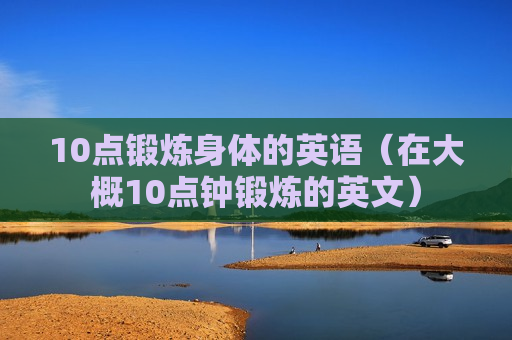 10点锻炼身体的英语（在大概10点钟锻炼的英文）