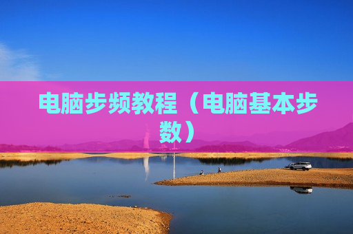 电脑步频教程（电脑基本步数）