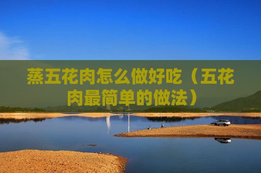 蒸五花肉怎么做好吃（五花肉最简单的做法）