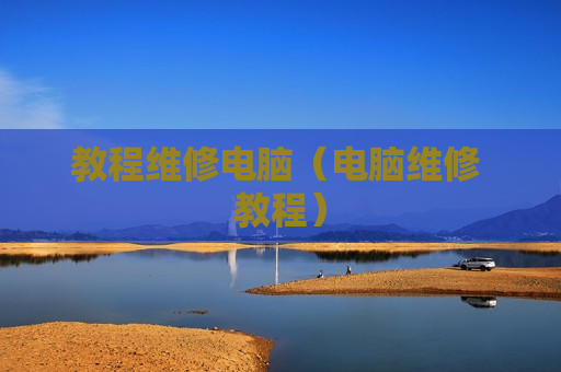 教程维修电脑（电脑维修 教程）