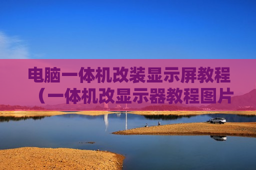 电脑一体机改装显示屏教程（一体机改显示器教程图片）