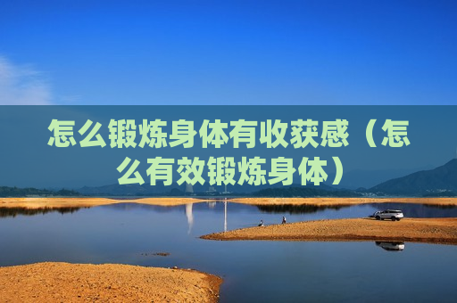 怎么锻炼身体有收获感（怎么有效锻炼身体）