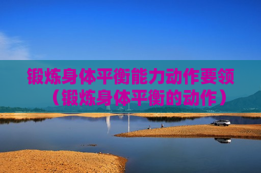 锻炼身体平衡能力动作要领（锻炼身体平衡的动作）