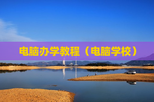 电脑办学教程（电脑学校）