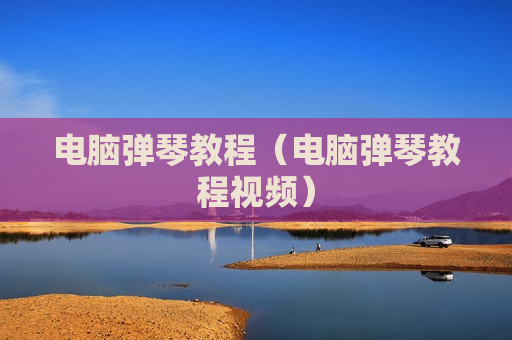 电脑弹琴教程（电脑弹琴教程视频）