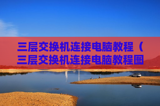 三层交换机连接电脑教程（三层交换机连接电脑教程图解）