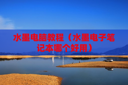 水墨电脑教程（水墨电子笔记本哪个好用）