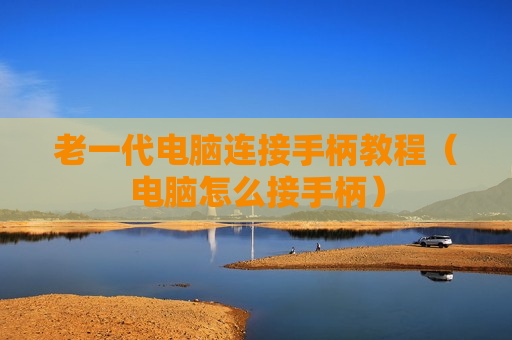 老一代电脑连接手柄教程（电脑怎么接手柄）