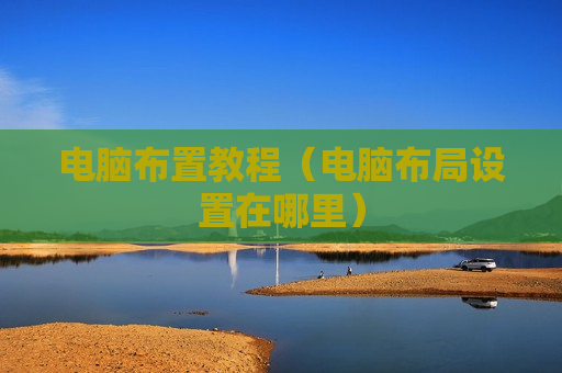 电脑布置教程（电脑布局设置在哪里）