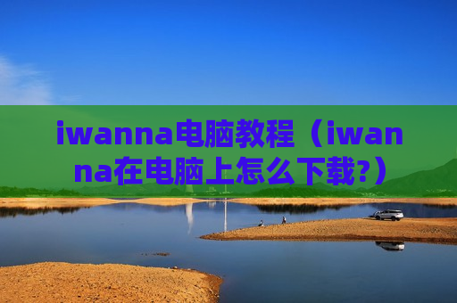 iwanna电脑教程（iwanna在电脑上怎么下载?）