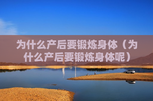 为什么产后要锻炼身体（为什么产后要锻炼身体呢）