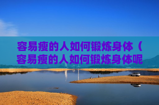 容易瘦的人如何锻炼身体（容易瘦的人如何锻炼身体呢）