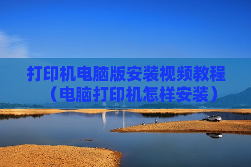 打印机电脑版安装视频教程（电脑打印机怎样安装）